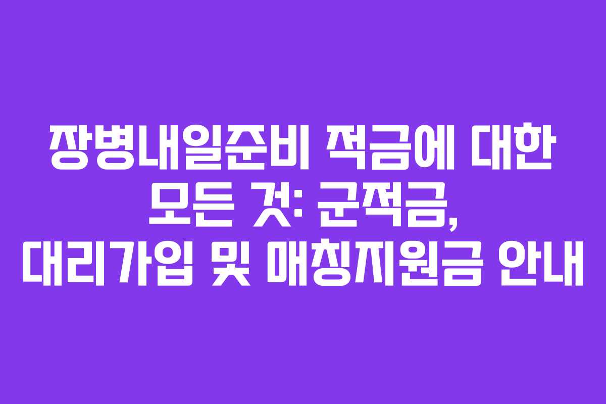 장병내일준비 적금에 대한 모든 것: 군적금, 대리가입 및 매칭지원금 안내