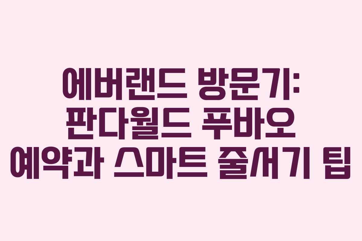 에버랜드 방문기: 판다월드 푸바오 예약과 스마트 줄서기 팁