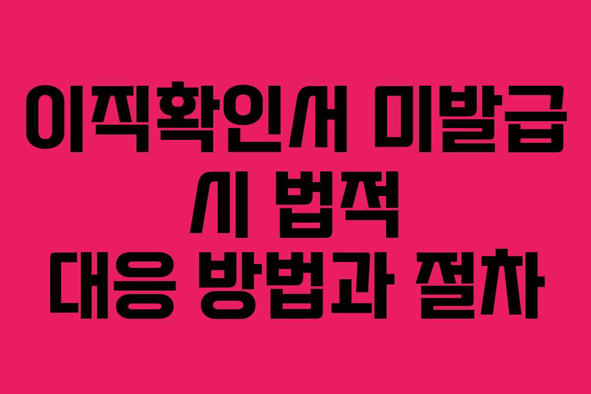 이직확인서 미발급 시 법적 대응 방법과 절차
