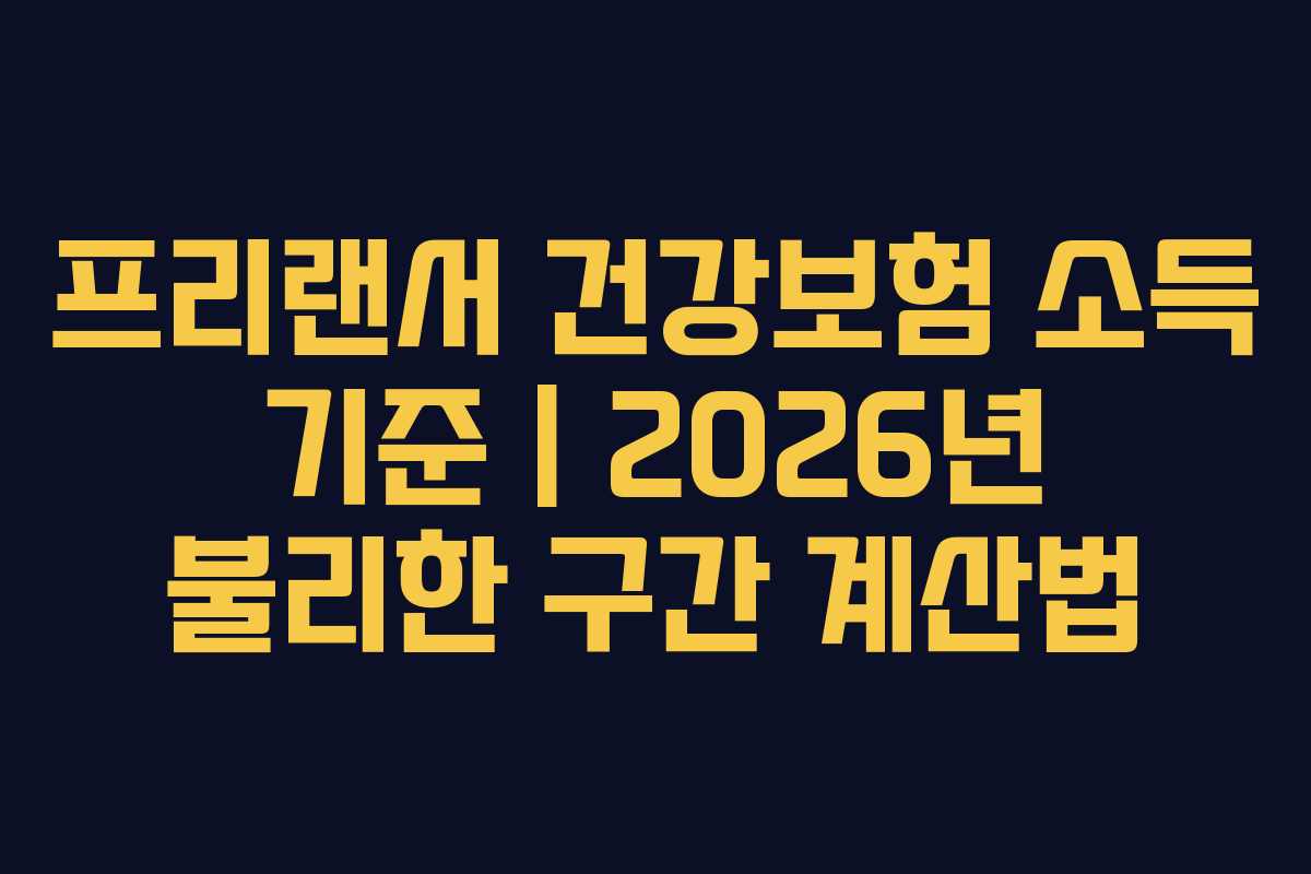프리랜서 건강보험 소득 기준 | 2026년 불리한 구간 계산법