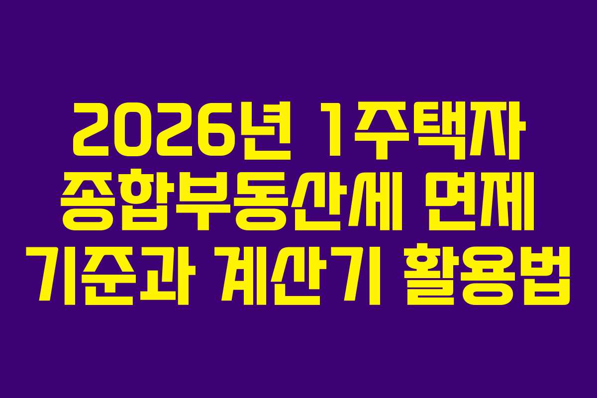 2026년 1주택자 종합부동산세 면제 기준과 계산기 활용법