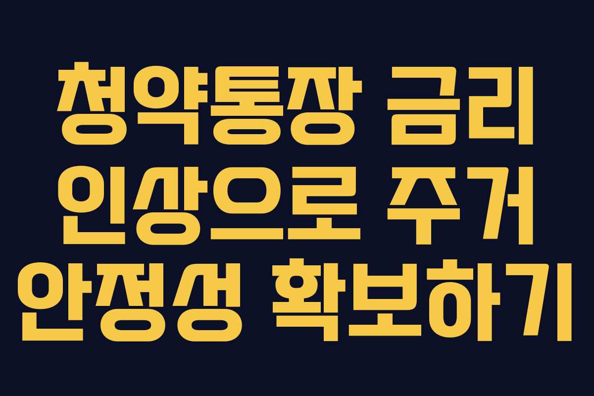 청약통장 금리 인상으로 주거 안정성 확보하기