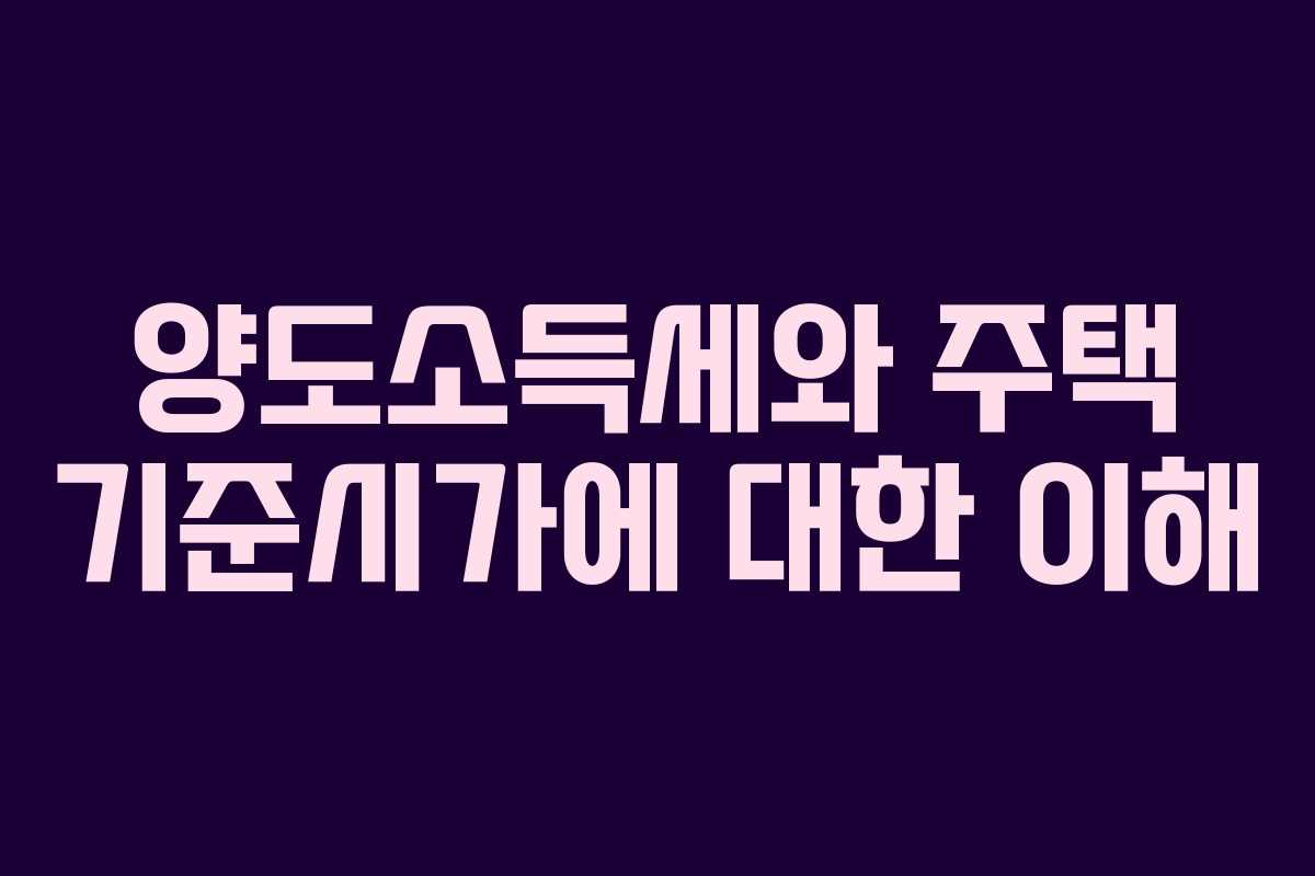 양도소득세와 주택 기준시가에 대한 이해