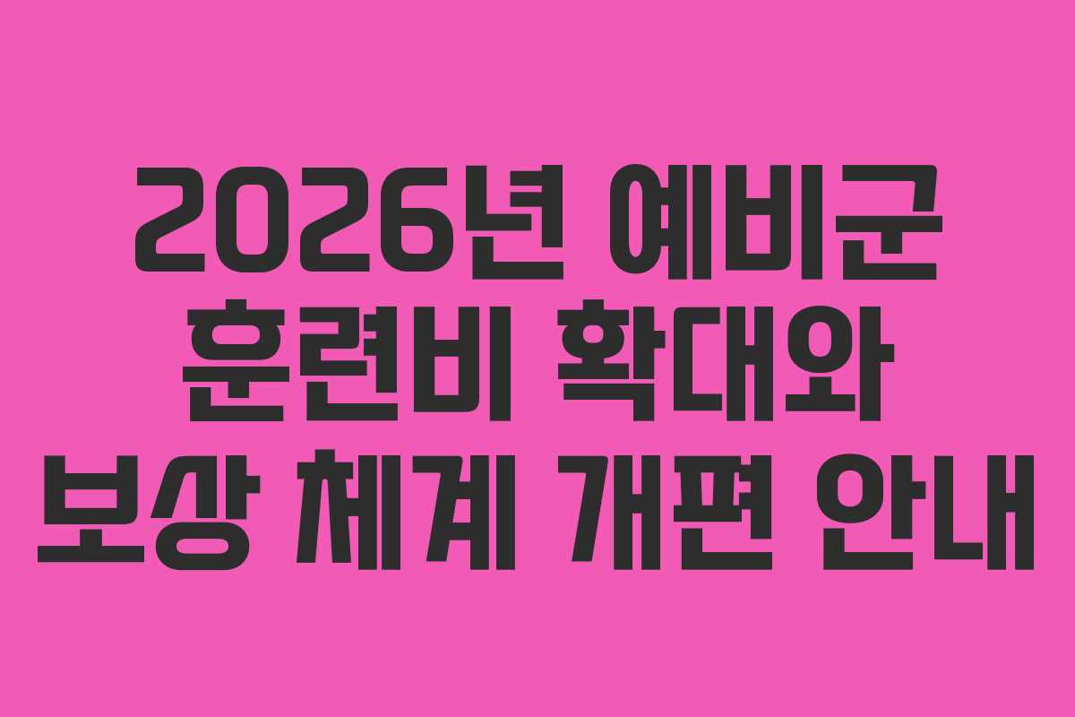 2026년 예비군 훈련비 확대와 보상 체계 개편 안내