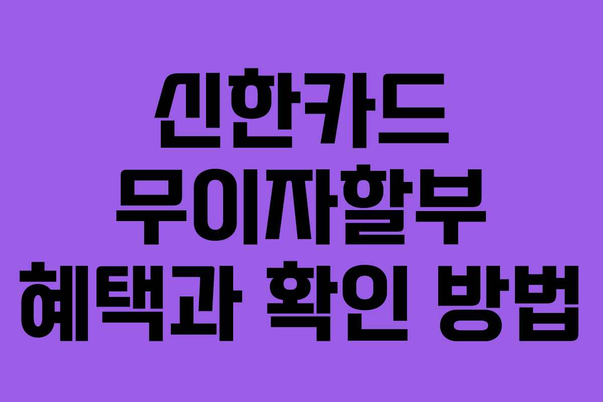 신한카드 무이자할부 혜택과 확인 방법