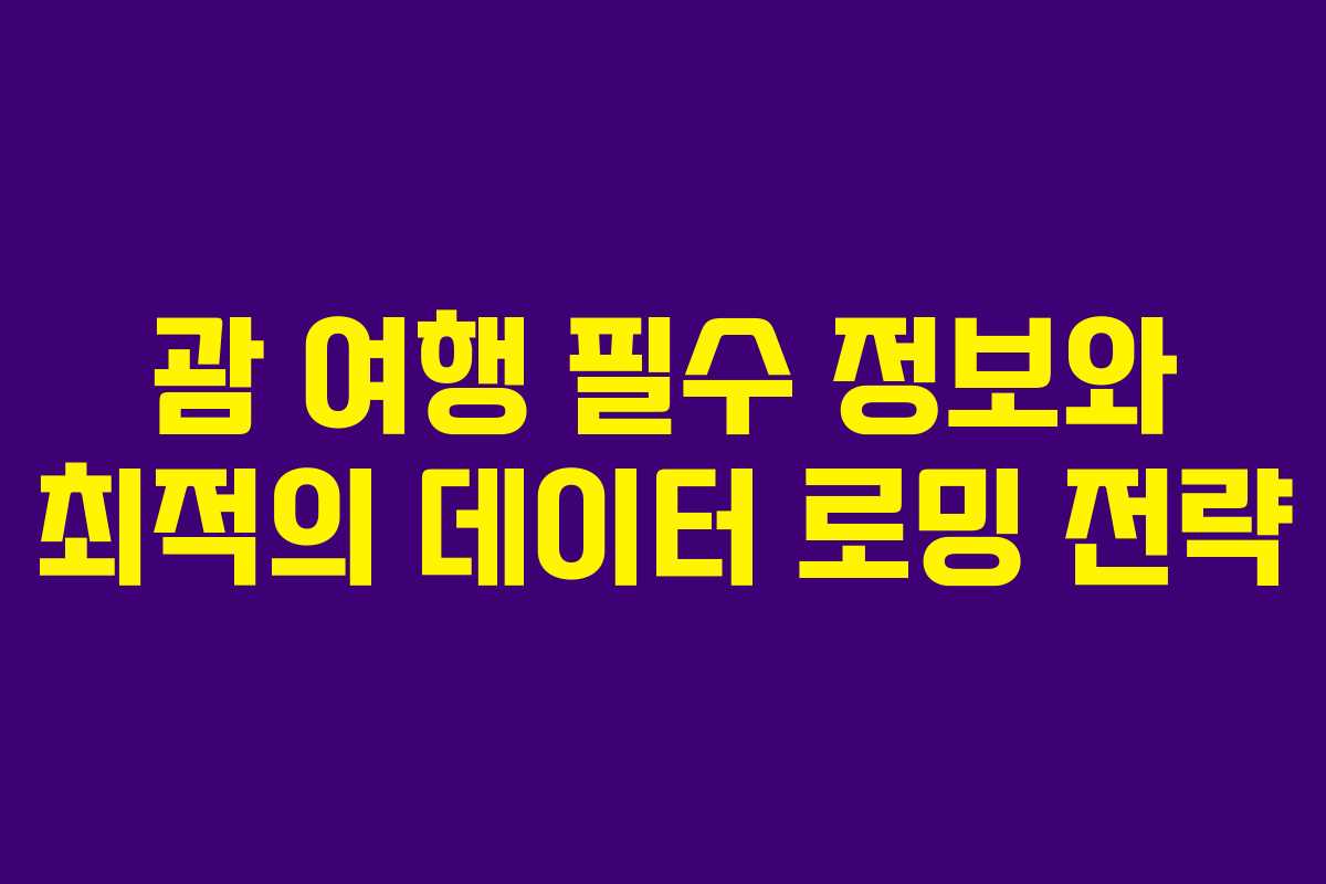 괌 여행 필수 정보와 최적의 데이터 로밍 전략