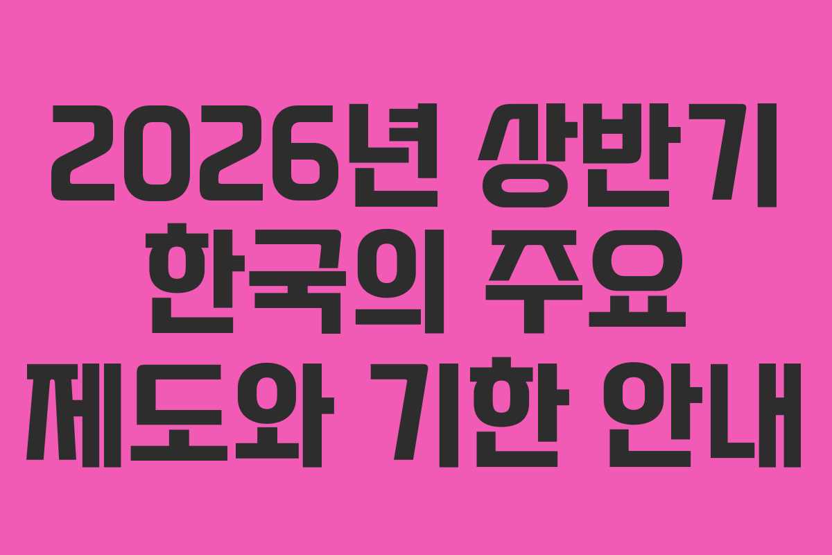 2026년 상반기 한국의 주요 제도와 기한 안내
