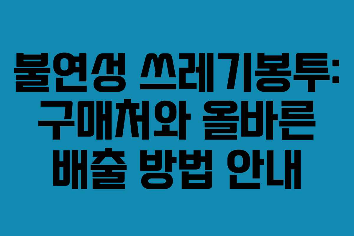 불연성 쓰레기봉투: 구매처와 올바른 배출 방법 안내