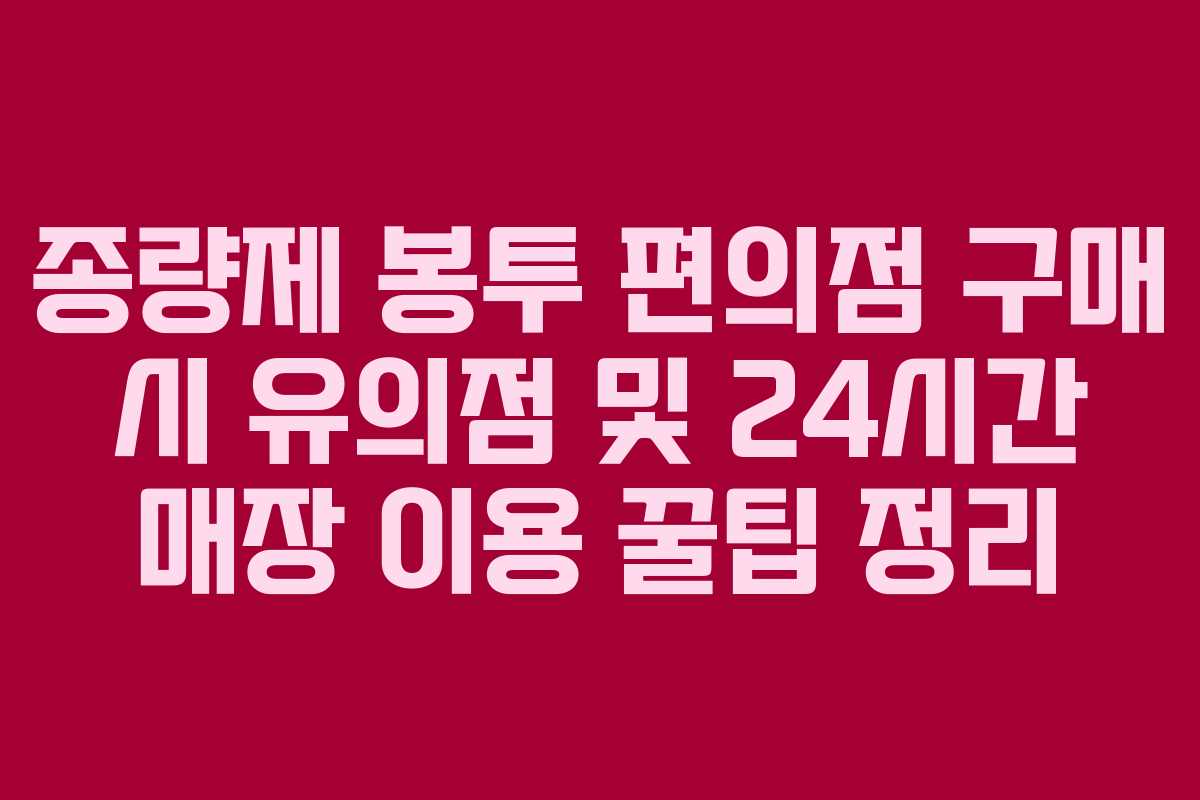 종량제 봉투 편의점 구매 시 유의점 및 24시간 매장 이용 꿀팁 정리