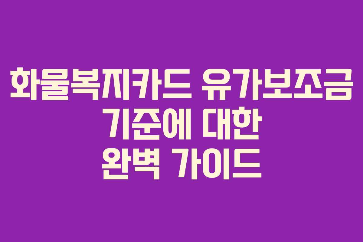 화물복지카드 유가보조금 기준에 대한 완벽 가이드