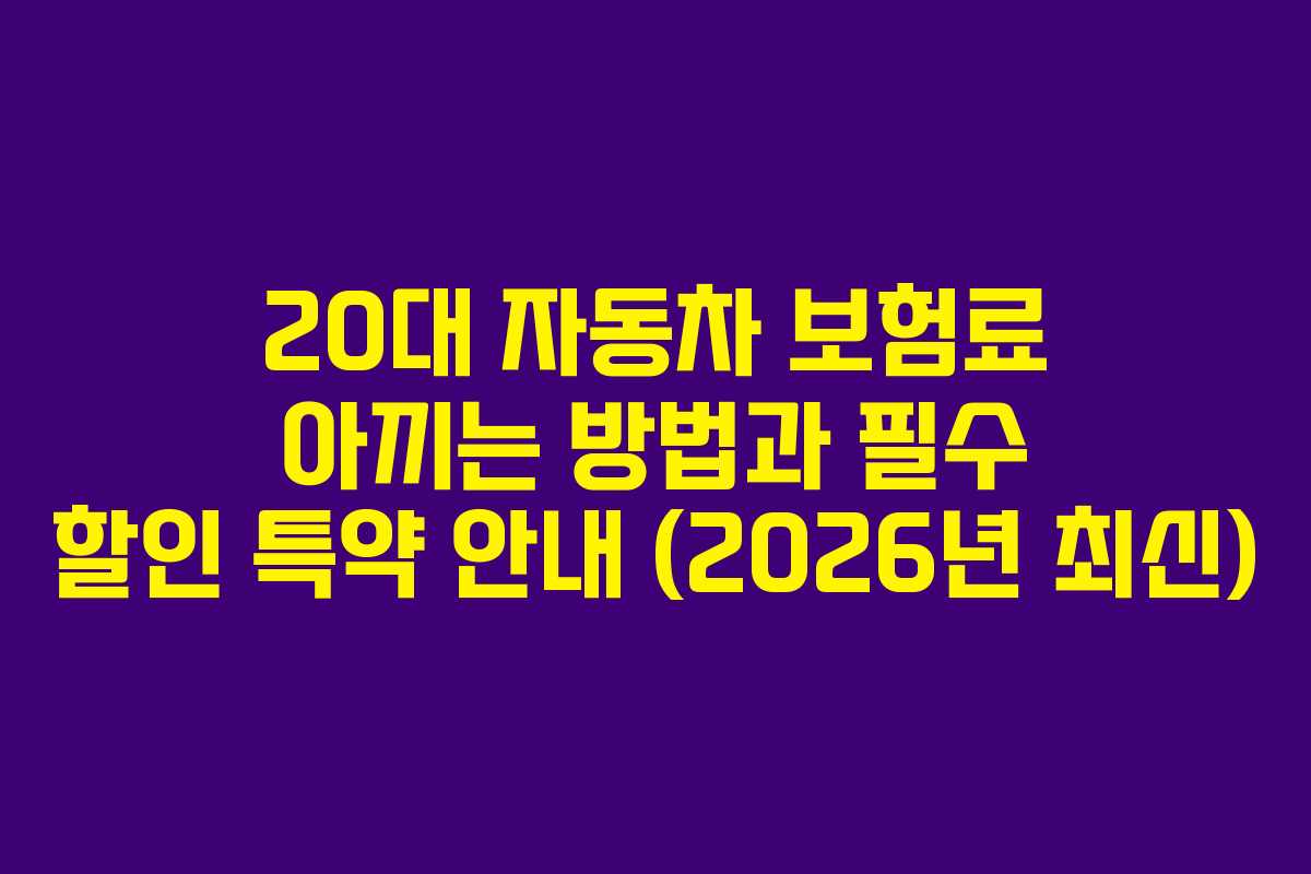 20대 자동차 보험료 아끼는 방법과 필수 할인 특약 안내 (2026년 최신)