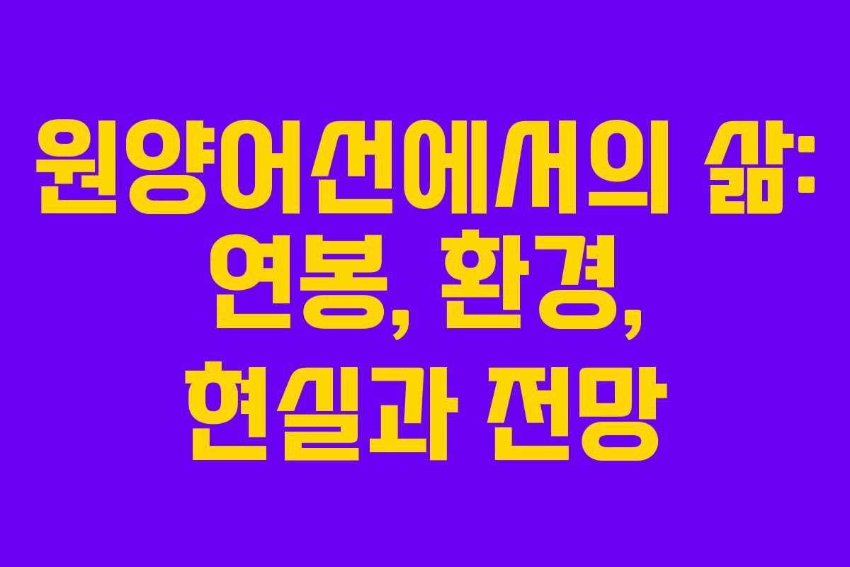 원양어선에서의 삶: 연봉, 환경, 현실과 전망
