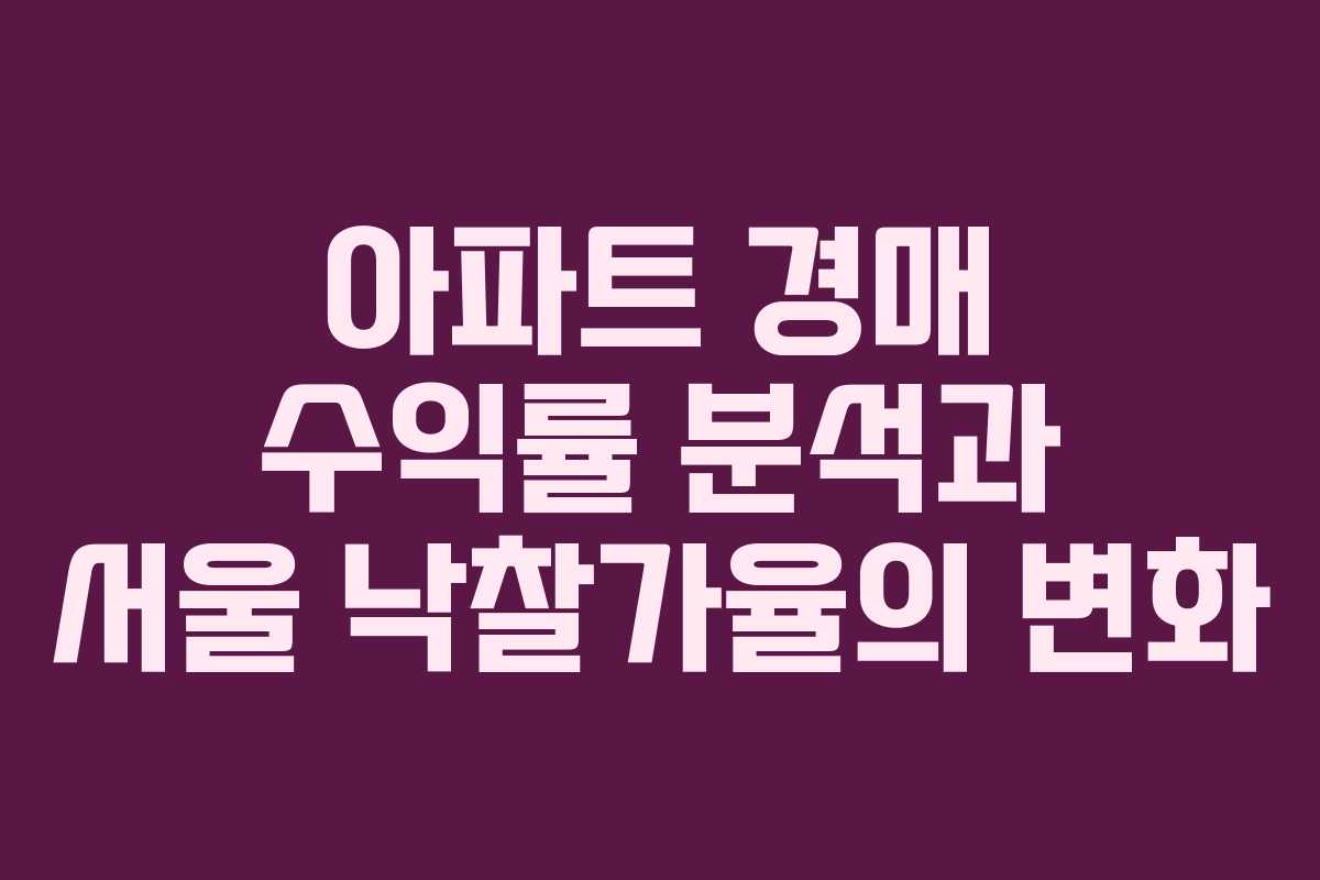 아파트 경매 수익률 분석과 서울 낙찰가율의 변화