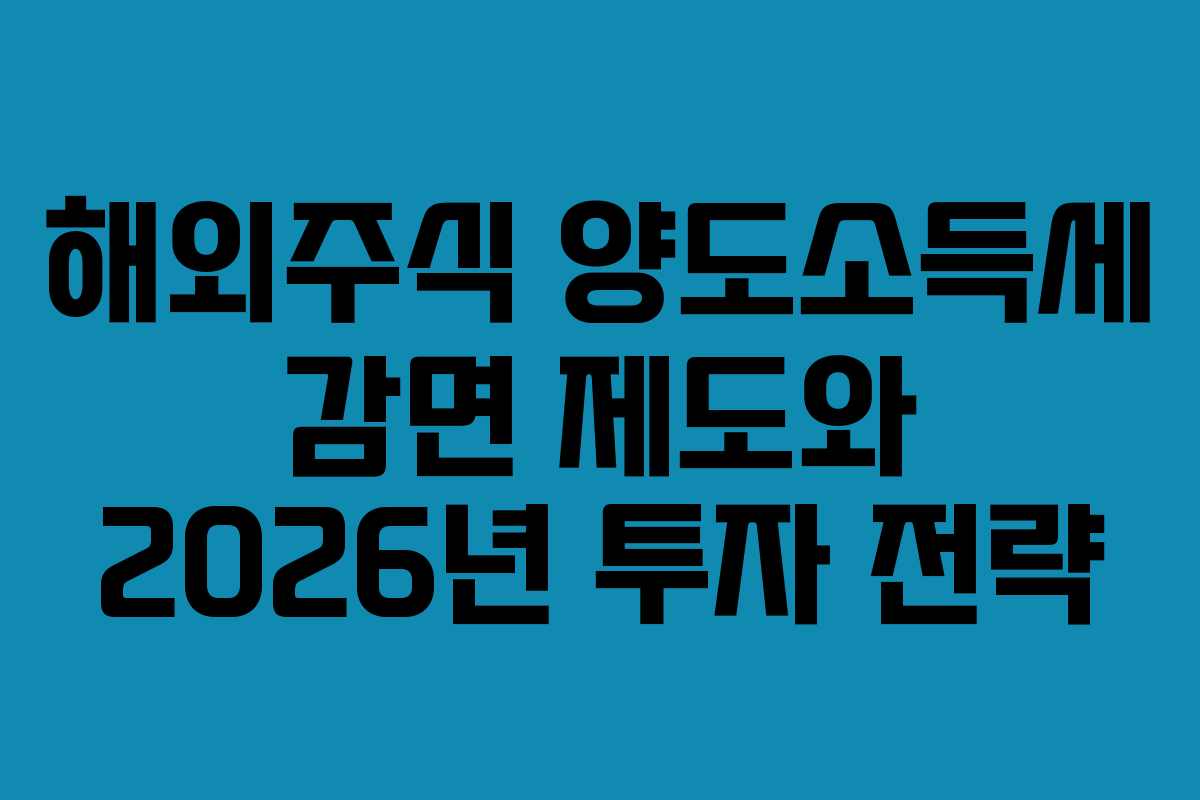 해외주식 양도소득세 감면 제도와 2026년 투자 전략