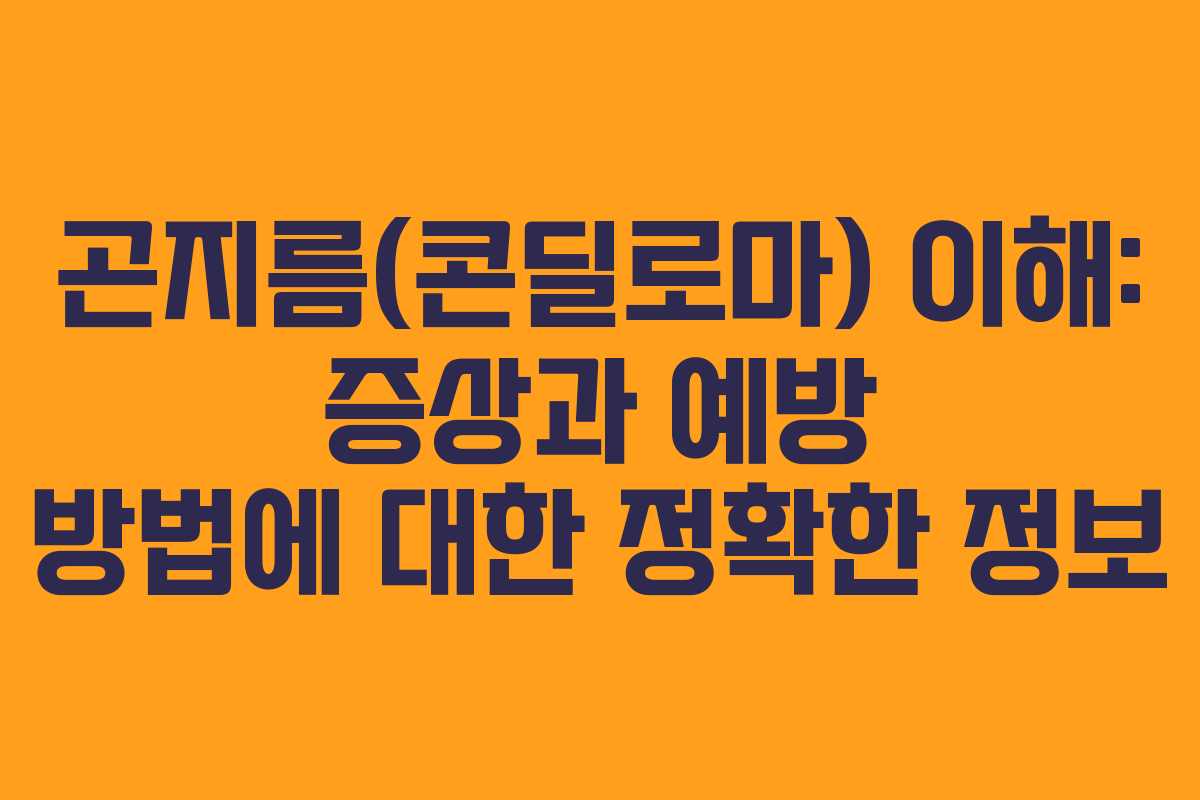 곤지름(콘딜로마) 이해: 증상과 예방 방법에 대한 정확한 정보