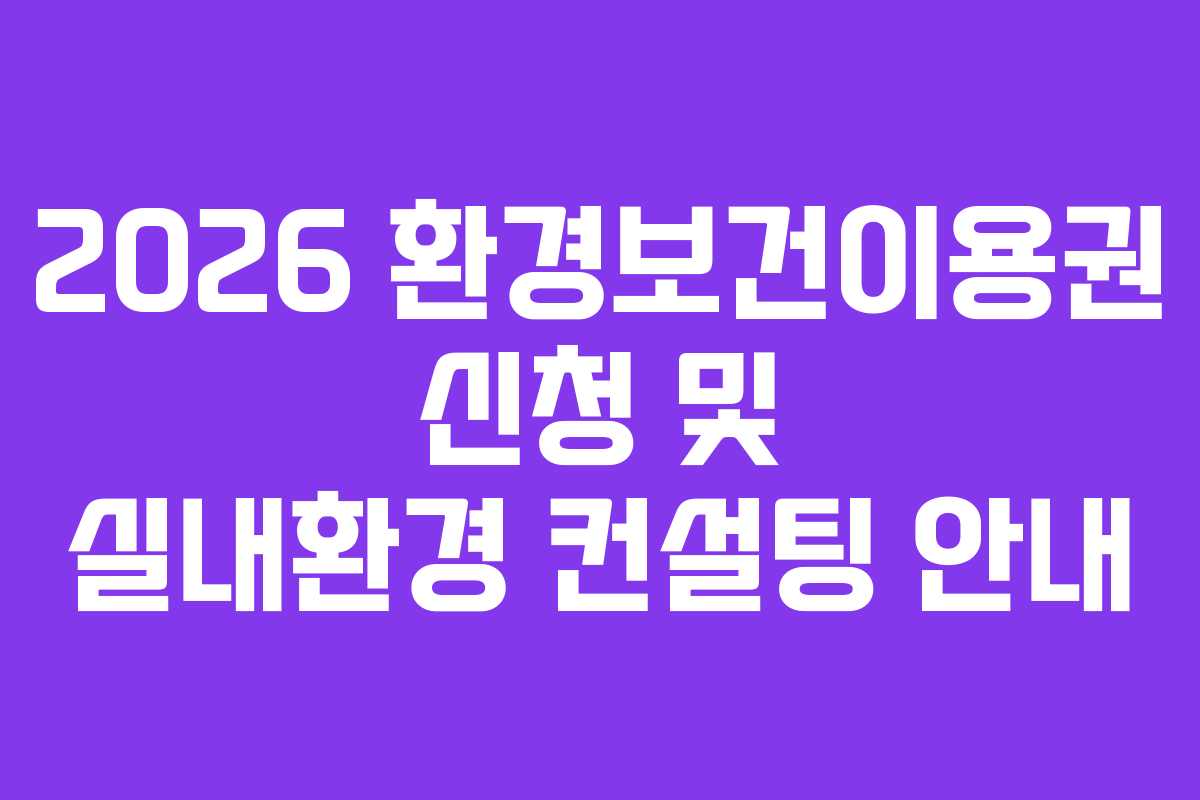 2026 환경보건이용권 신청 및 실내환경 컨설팅 안내