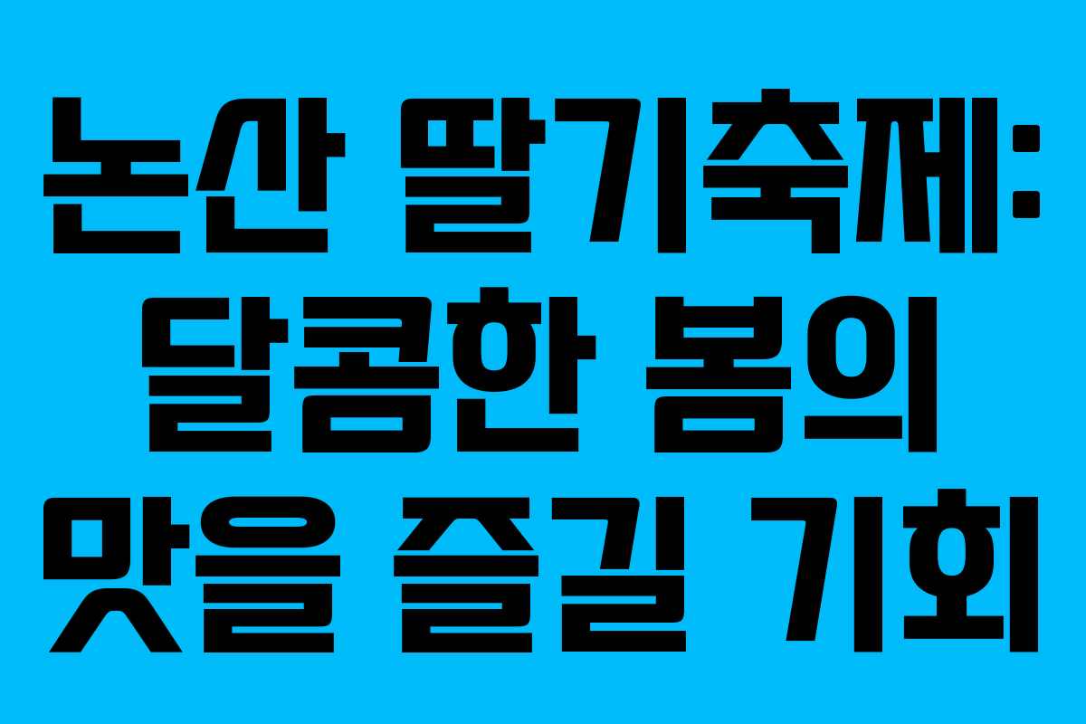 논산 딸기축제: 달콤한 봄의 맛을 즐길 기회