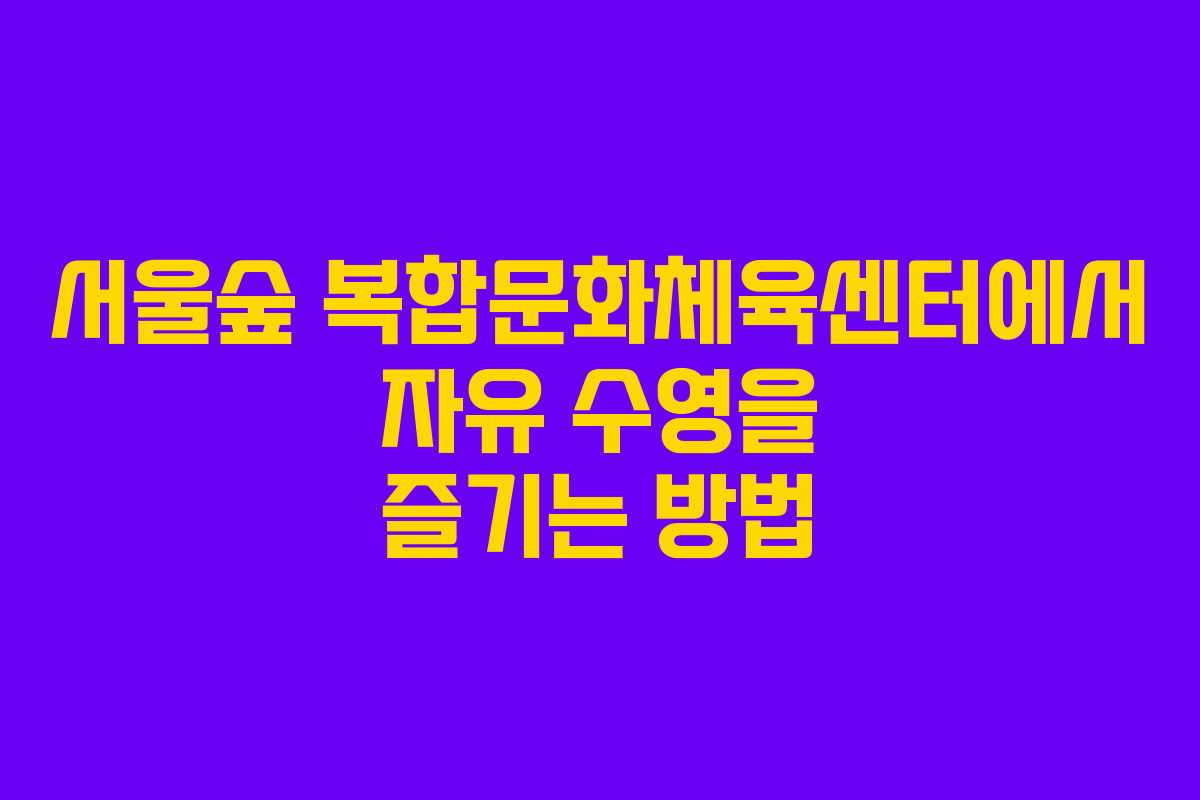 서울숲 복합문화체육센터에서 자유 수영을 즐기는 방법