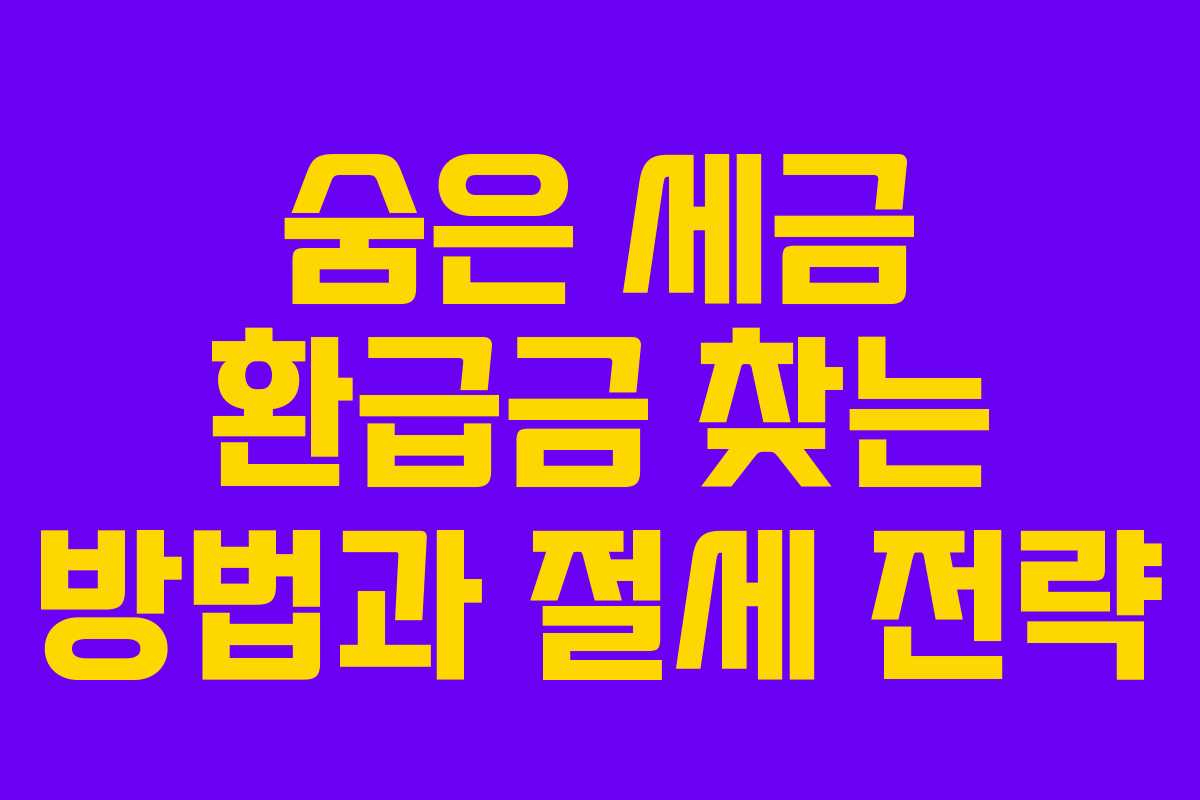 숨은 세금 환급금 찾는 방법과 절세 전략