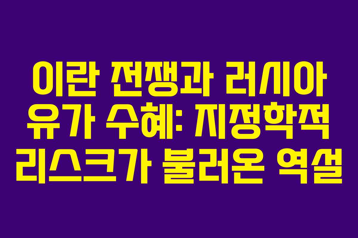 이란 전쟁과 러시아 유가 수혜: 지정학적 리스크가 불러온 역설