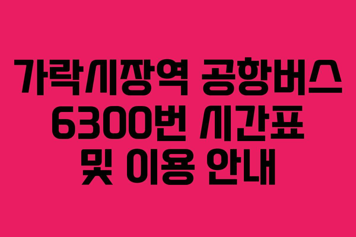 가락시장역 공항버스 6300번 시간표 및 이용 안내