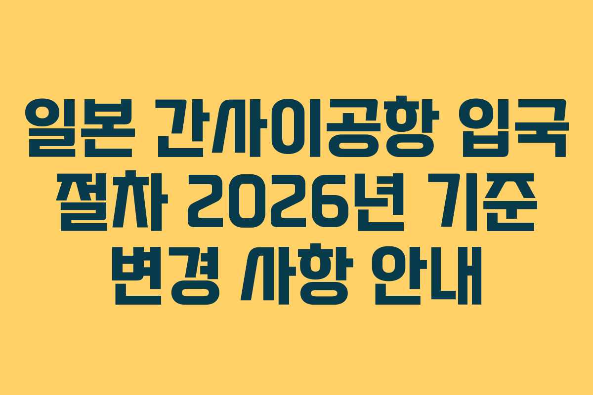 일본 간사이공항 입국 절차 2026년 기준 변경 사항 안내