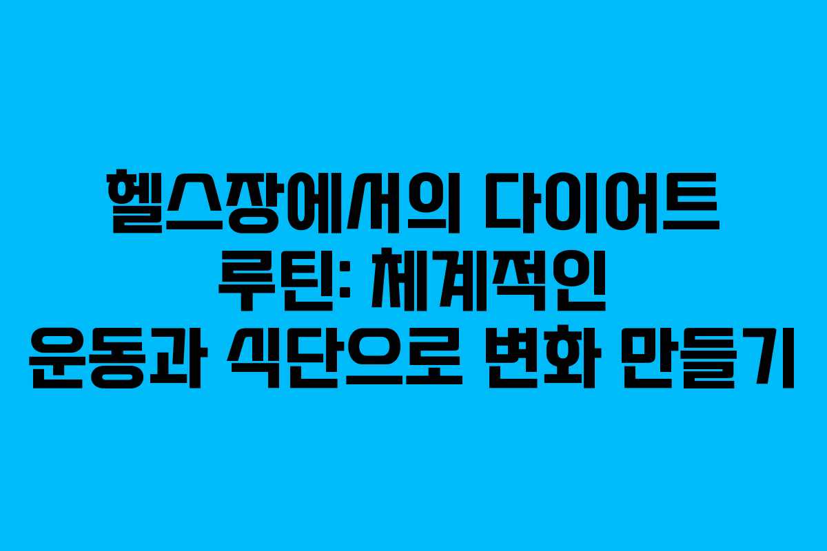 헬스장에서의 다이어트 루틴: 체계적인 운동과 식단으로 변화 만들기