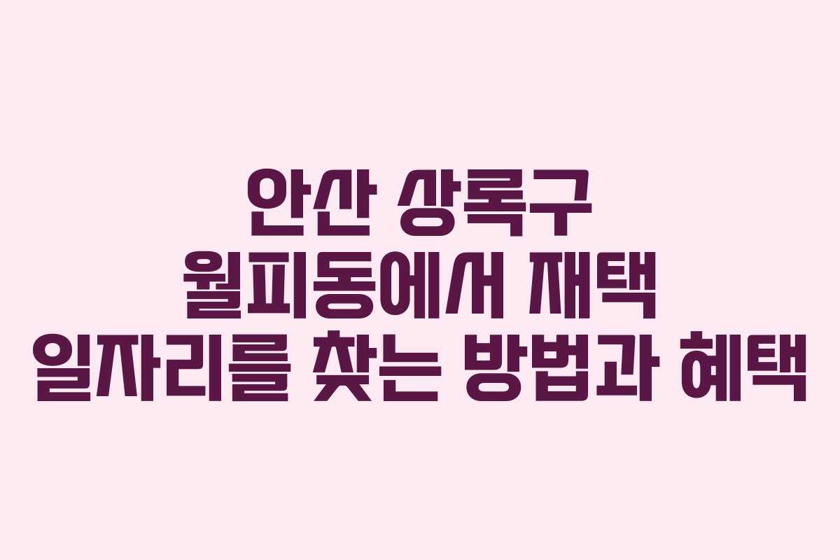 안산 상록구 월피동에서 재택 일자리를 찾는 방법과 혜택