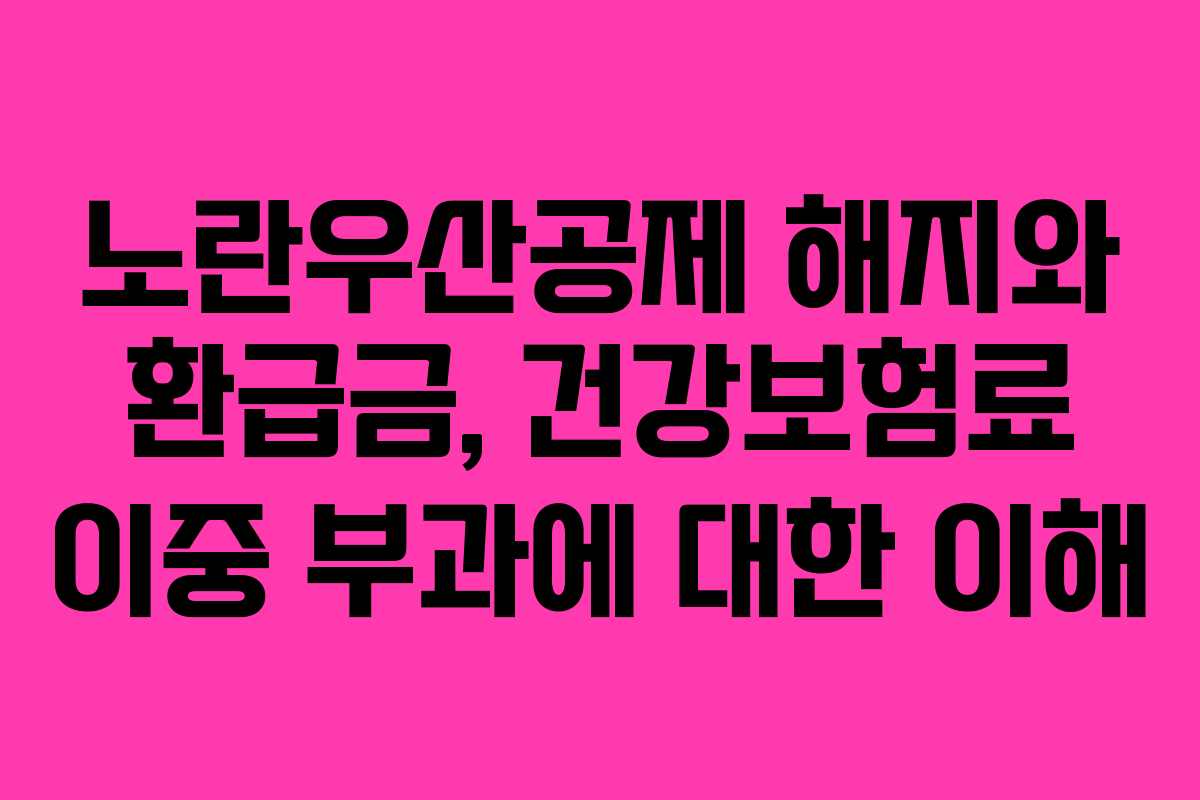 노란우산공제 해지와 환급금, 건강보험료 이중 부과에 대한 이해