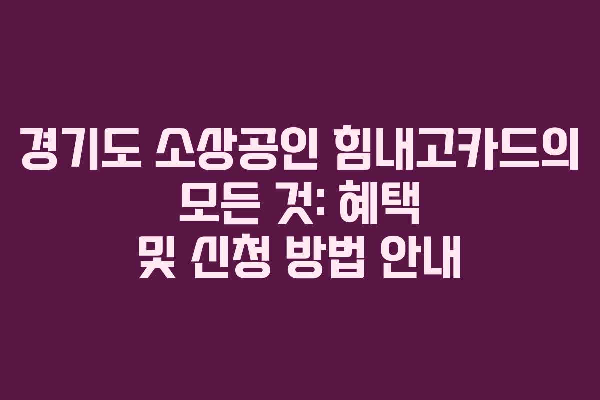 경기도 소상공인 힘내고카드의 모든 것: 혜택 및 신청 방법 안내