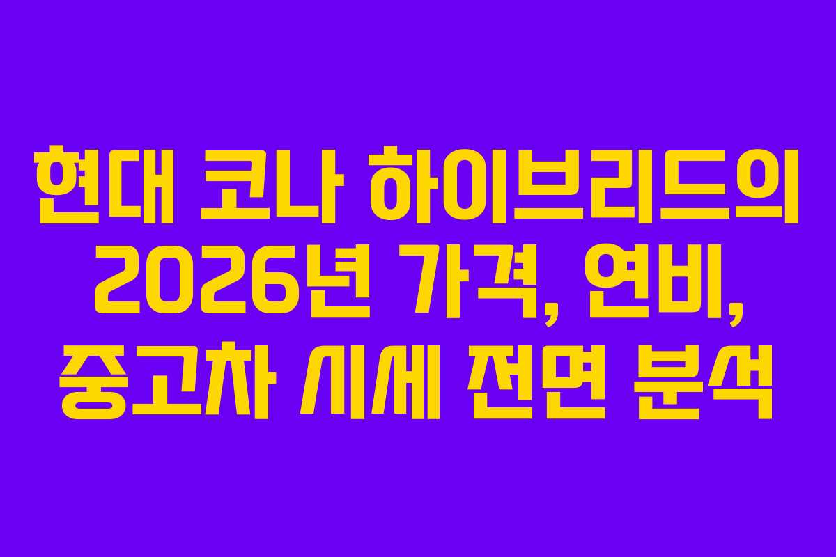 현대 코나 하이브리드의 2026년 가격, 연비, 중고차 시세 전면 분석