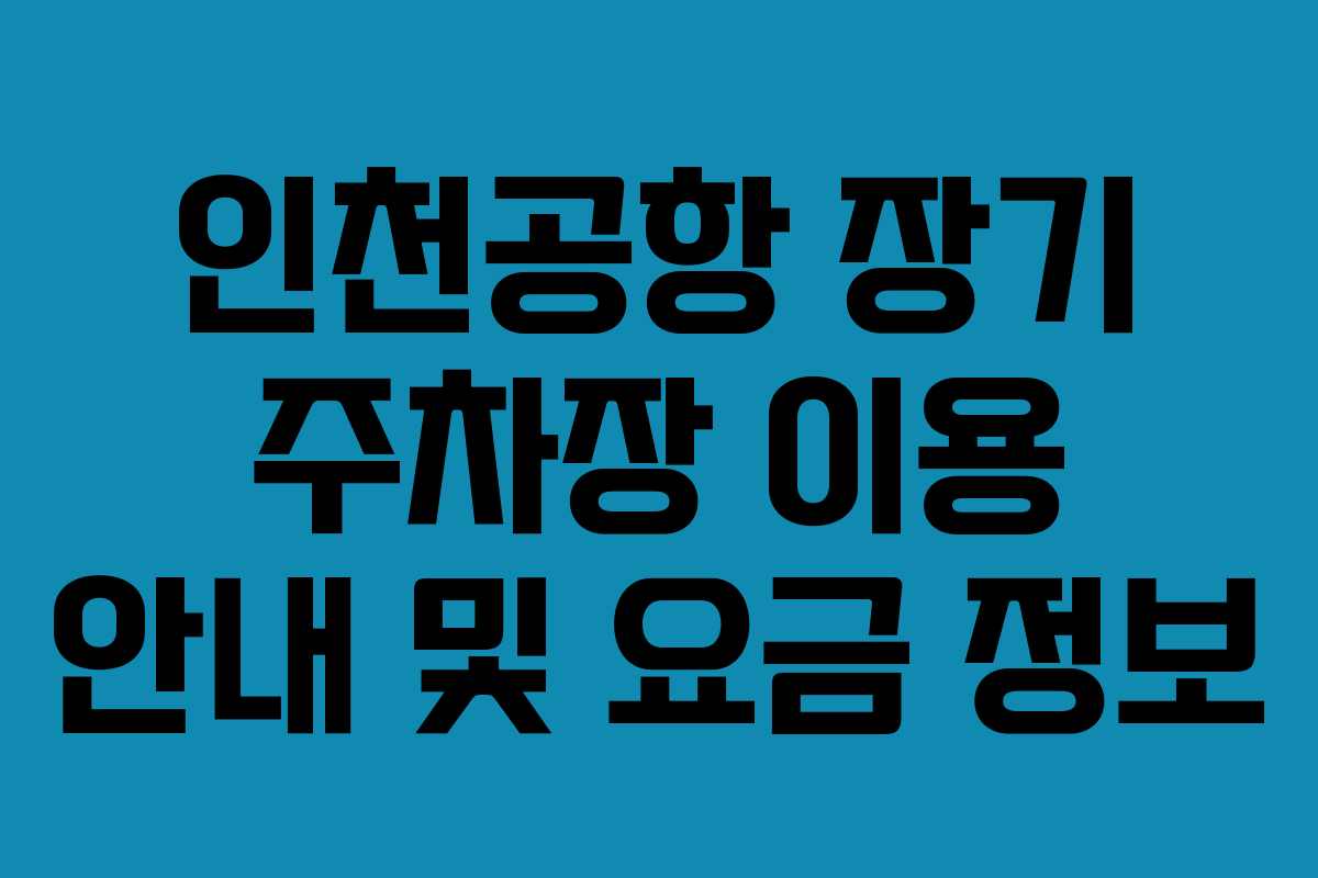 인천공항 장기 주차장 이용 안내 및 요금 정보