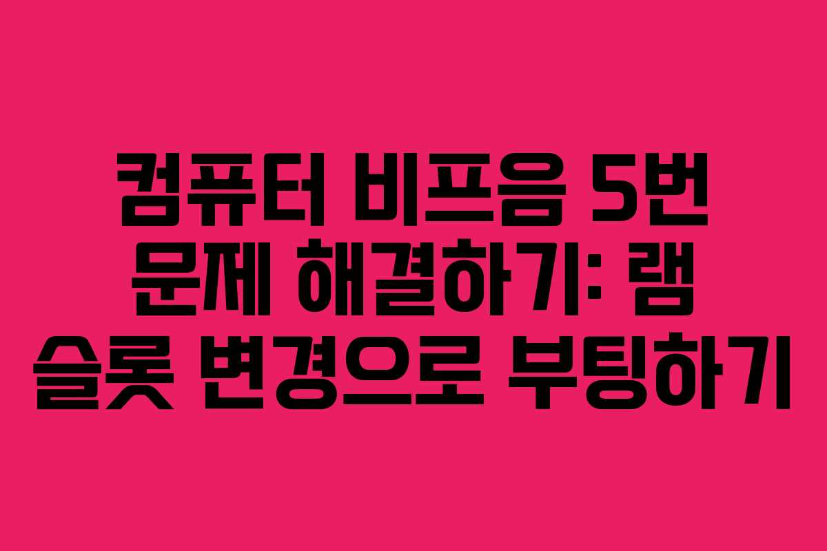 컴퓨터 비프음 5번 문제 해결하기: 램 슬롯 변경으로 부팅하기