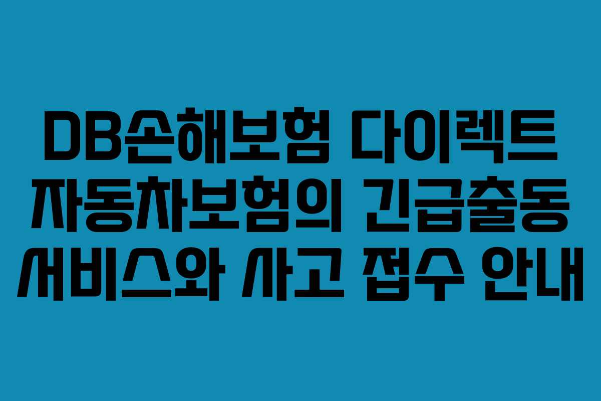 DB손해보험 다이렉트 자동차보험의 긴급출동 서비스와 사고 접수 안내