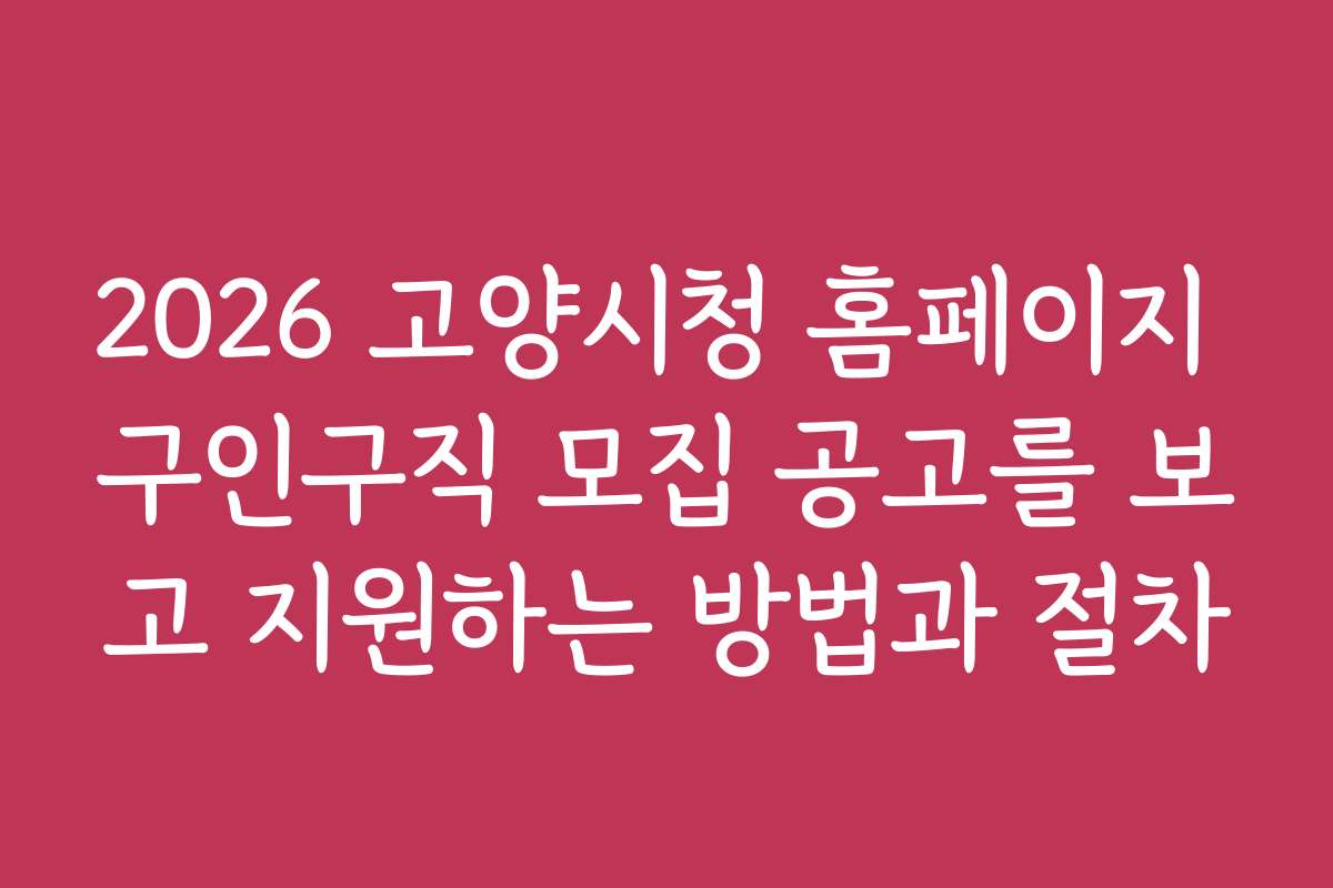 2026 고양시청 홈페이지 구인구직 모집 공고를 보고 지원하는 방법과 절차