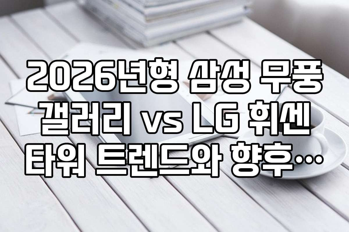 2026년형 삼성 무풍 갤러리 vs LG 휘센 타워 트렌드와 향후 전망 예측