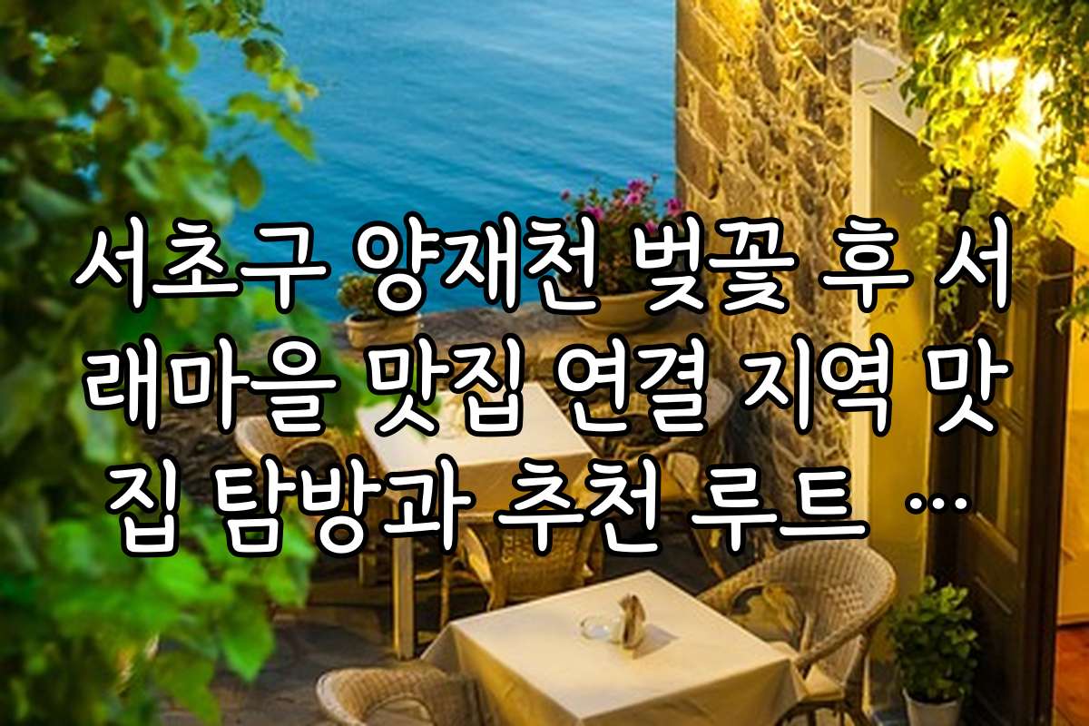 서초구 양재천 벚꽃 후 서래마을 맛집 연결 지역 맛집 탐방과 추천 루트 소개