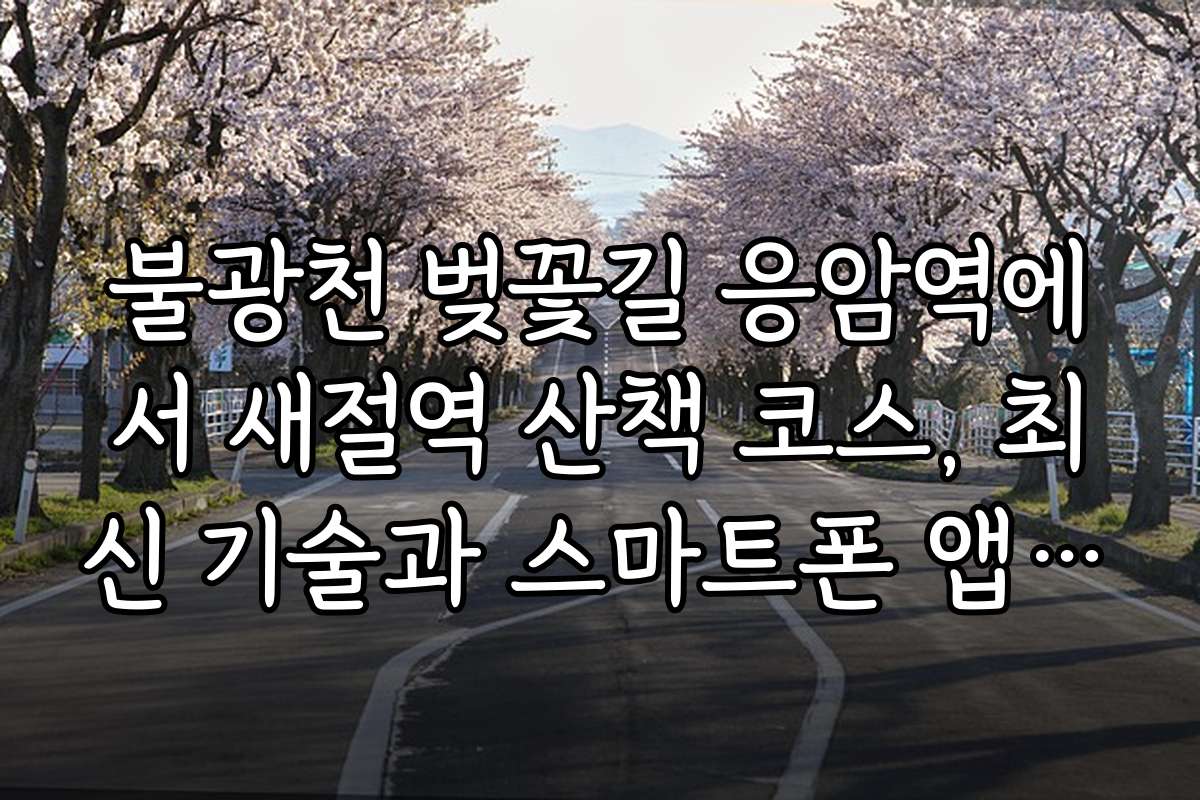 불광천 벚꽃길 응암역에서 새절역 산책 코스, 최신 기술과 스마트폰 앱 활용 팁