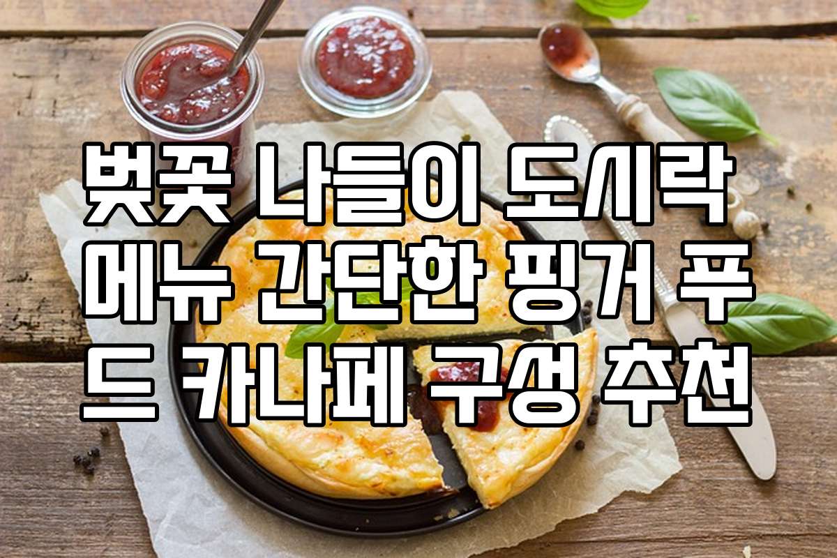 벚꽃 나들이 도시락 메뉴 간단한 핑거 푸드 카나페 구성 추천