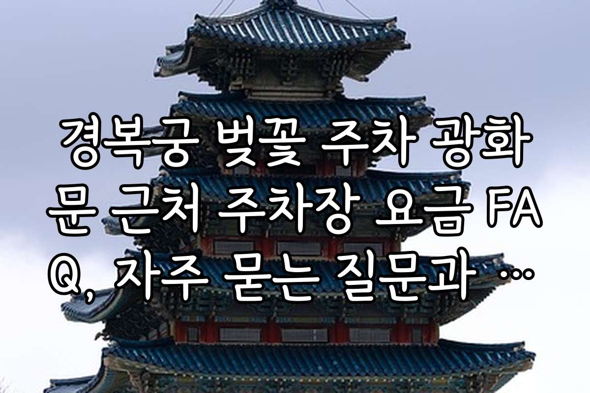 경복궁 벚꽃 주차 광화문 근처 주차장 요금 FAQ, 자주 묻는 질문과 답변 보기