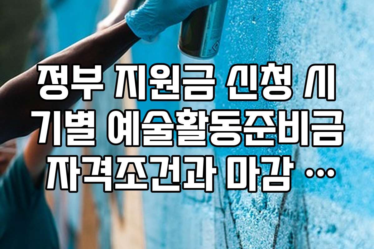 정부 지원금 신청 시기별 예술활동준비금 자격조건과 마감 일정 안내