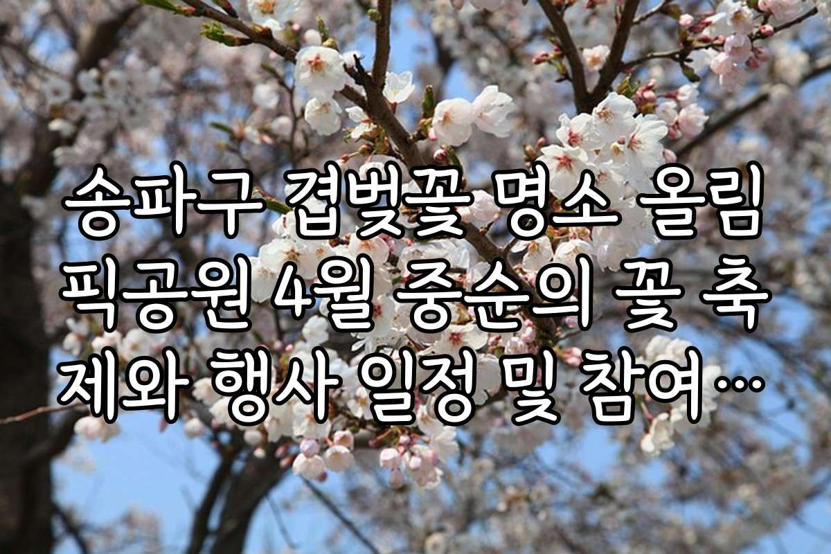 송파구 겹벚꽃 명소 올림픽공원 4월 중순의 꽃 축제와 행사 일정 및 참여 방법