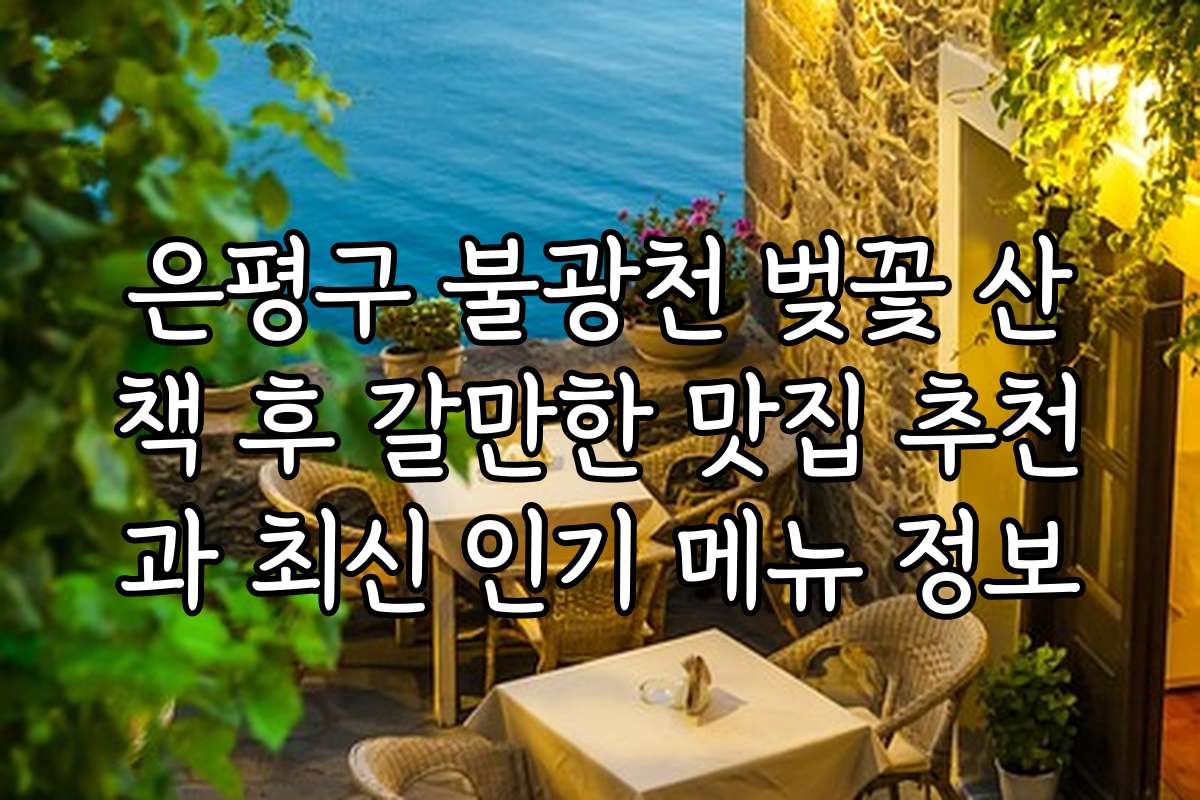 은평구 불광천 벚꽃 산책 후 갈만한 맛집 추천과 최신 인기 메뉴 정보