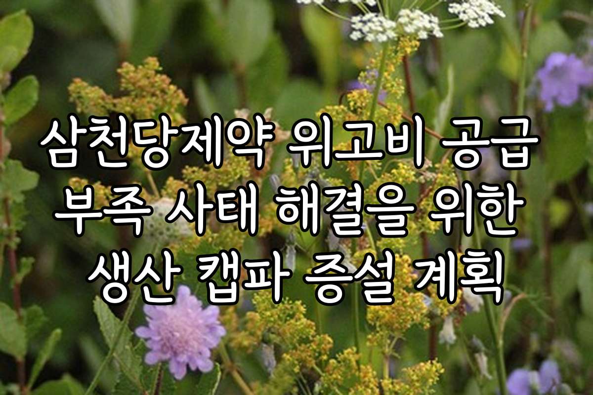 삼천당제약 위고비 공급 부족 사태 해결을 위한 생산 캡파 증설 계획