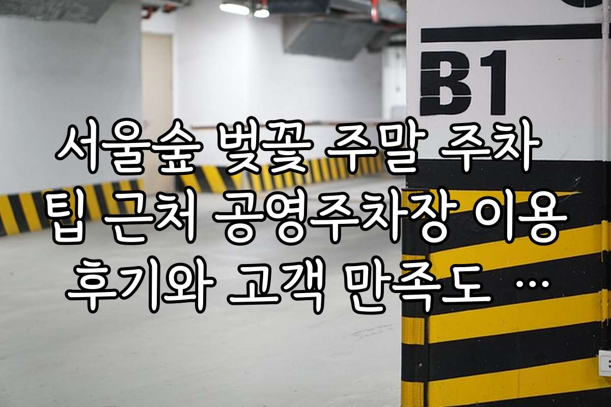 서울숲 벚꽃 주말 주차 팁 근처 공영주차장 이용 후기와 고객 만족도 분석