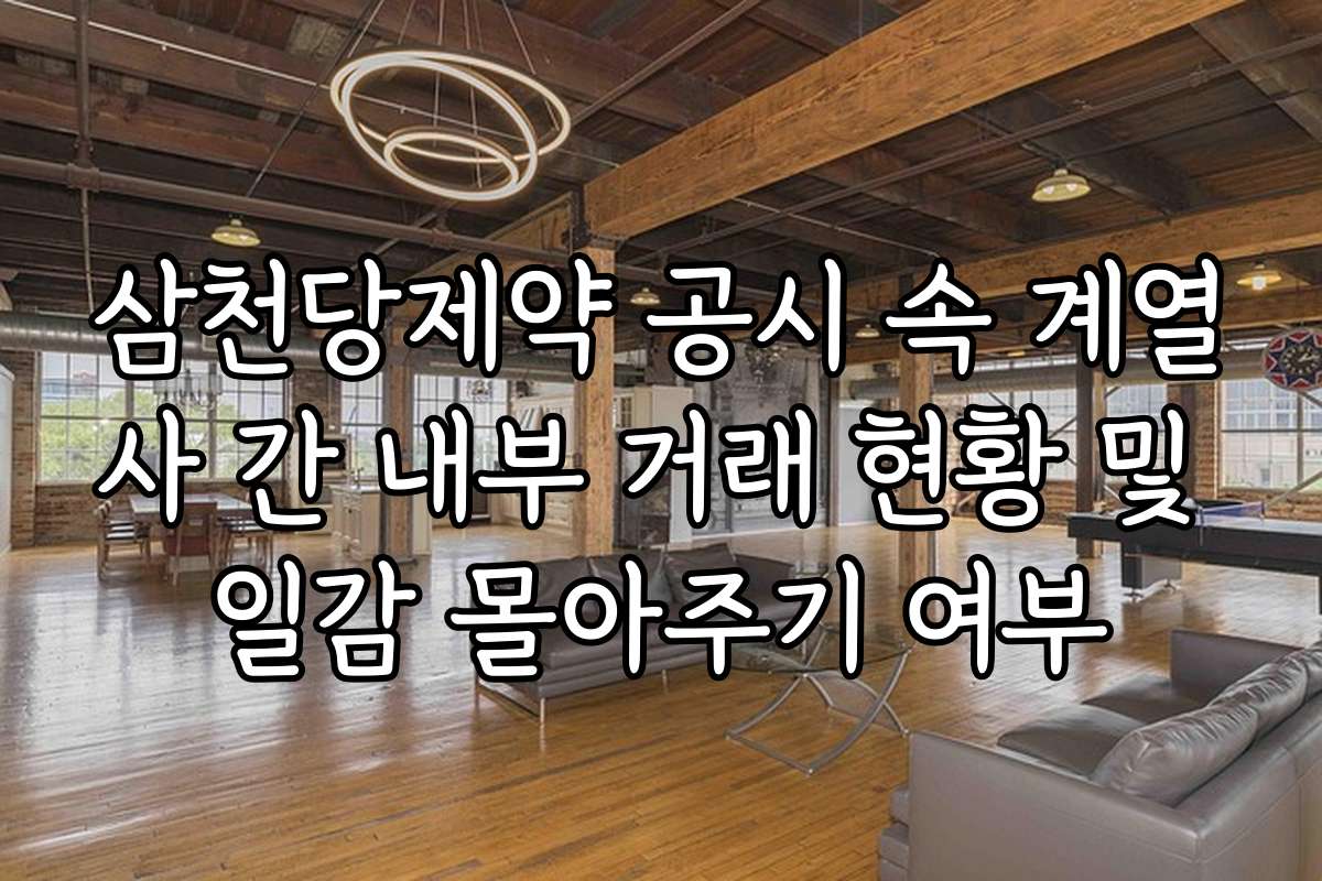 삼천당제약 공시 속 계열사 간 내부 거래 현황 및 일감 몰아주기 여부