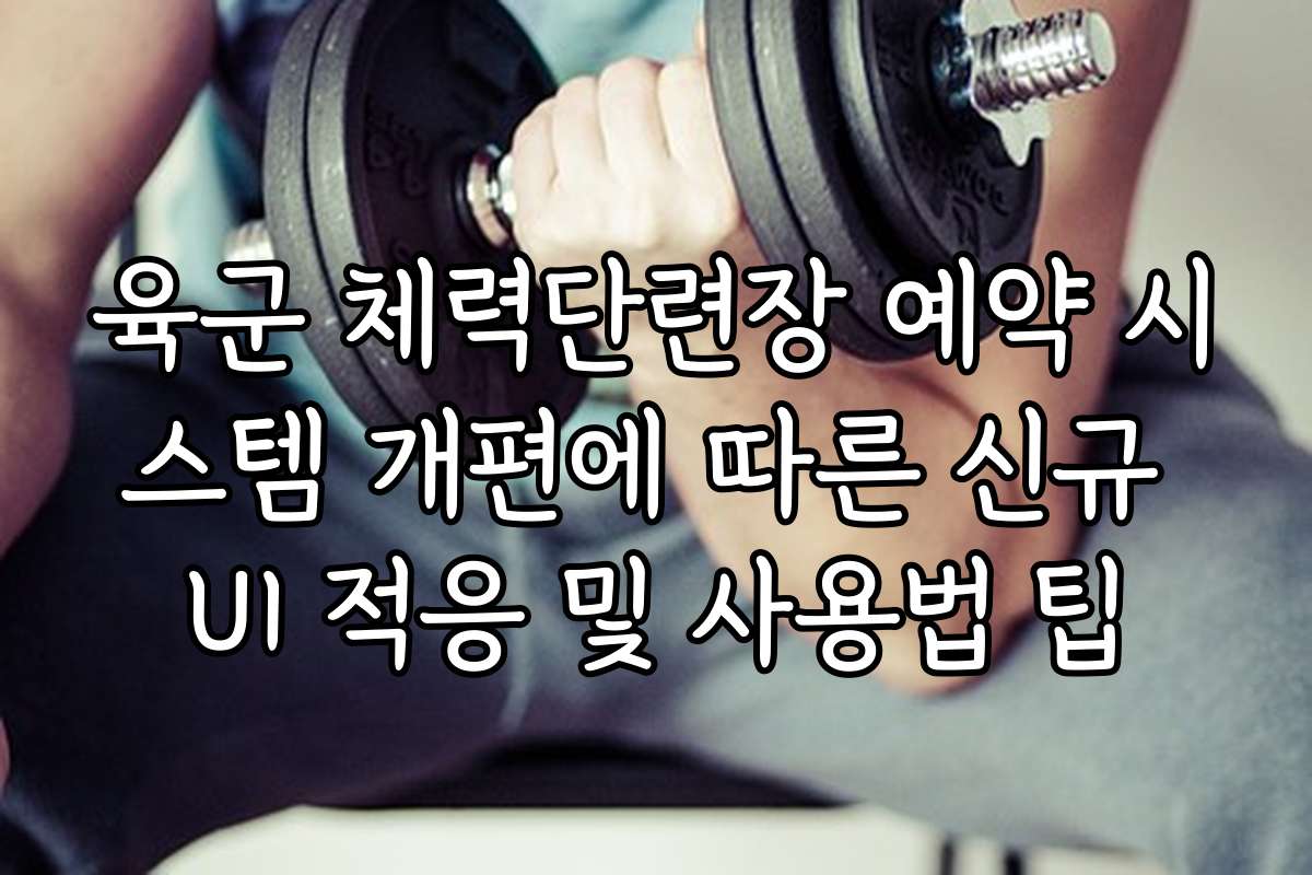 육군 체력단련장 예약 시스템 개편에 따른 신규 UI 적응 및 사용법 팁