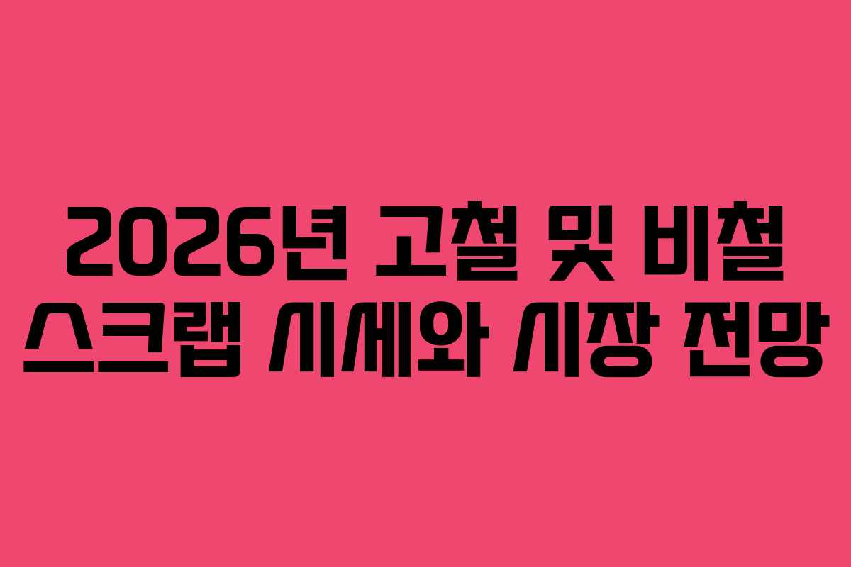 2026년 고철 및 비철 스크랩 시세와 시장 전망