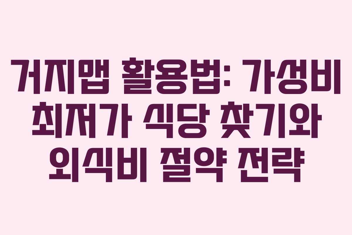 거지맵 활용법: 가성비 최저가 식당 찾기와 외식비 절약 전략