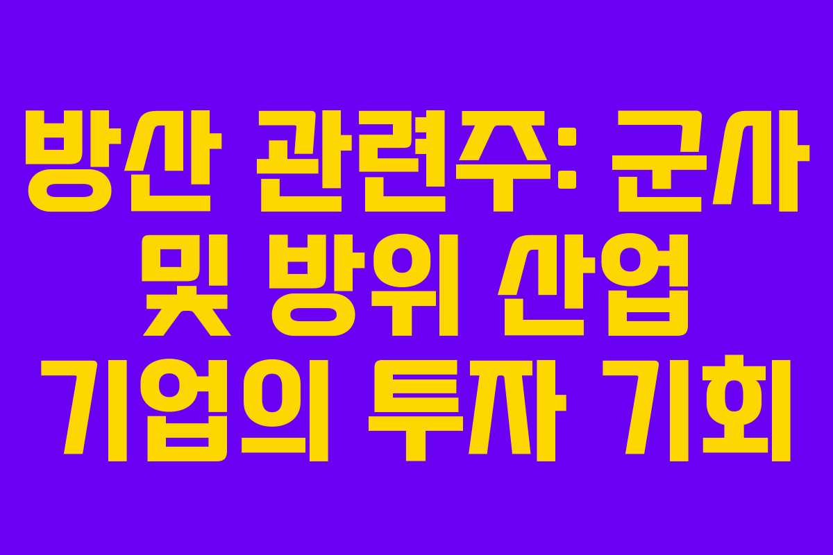 방산 관련주: 군사 및 방위 산업 기업의 투자 기회